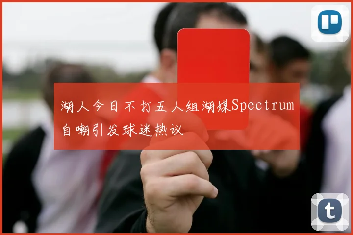 湖人今日不打五人组湖媒Spectrum自嘲引发球迷热议