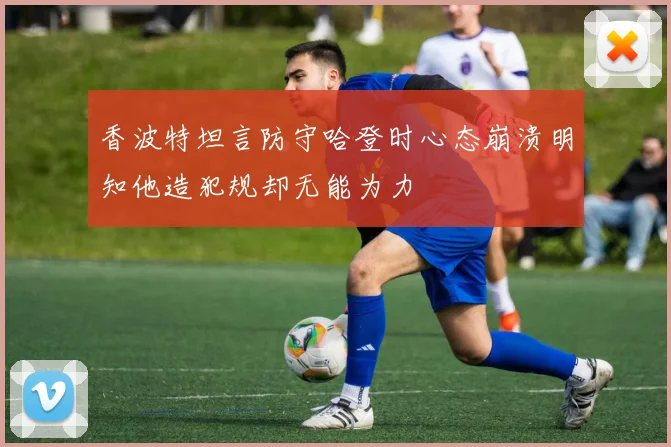 香波特坦言防守哈登时心态崩溃明知他造犯规却无能为力
