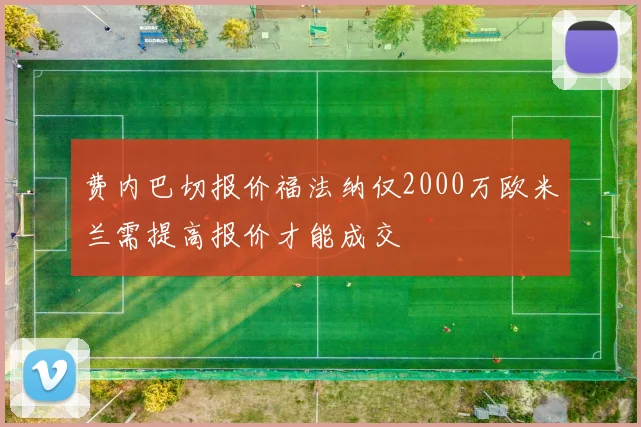 费内巴切报价福法纳仅2000万欧米兰需提高报价才能成交