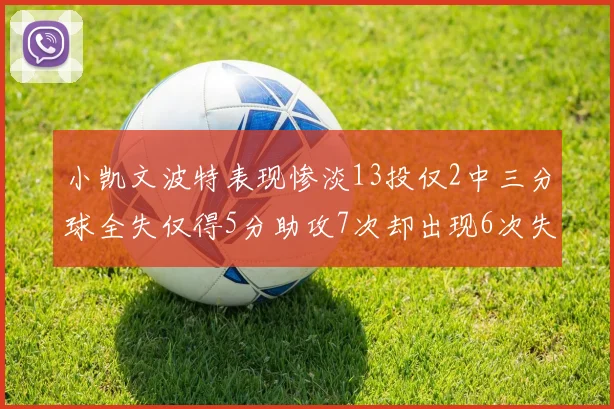 小凯文波特表现惨淡13投仅2中三分球全失仅得5分助攻7次却出现6次失误