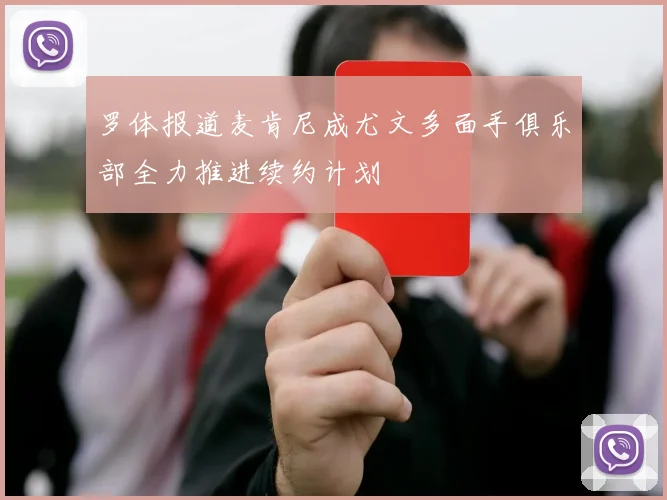 罗体报道麦肯尼成尤文多面手俱乐部全力推进续约计划