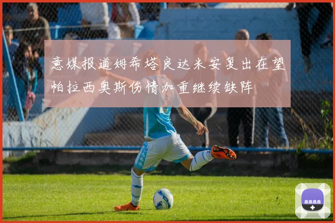 意媒报道姆希塔良达米安复出在望帕拉西奥斯伤情加重继续缺阵
