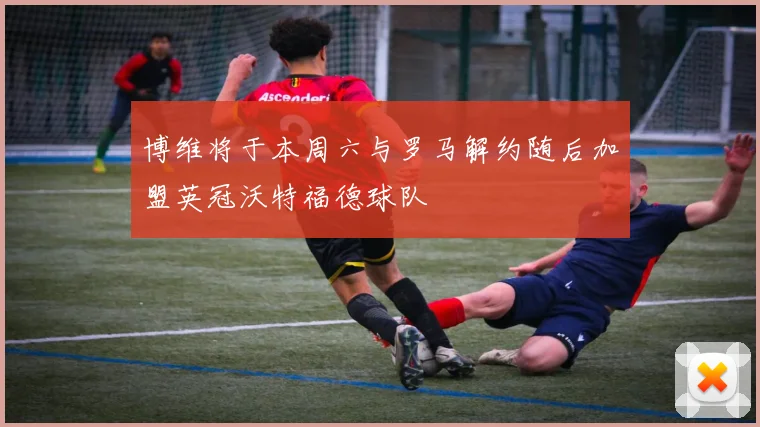 博维将于本周六与罗马解约随后加盟英冠沃特福德球队