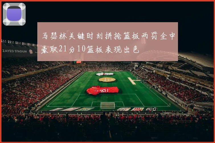 马瑟林关键时刻拼抢篮板两罚全中豪取21分10篮板表现出色