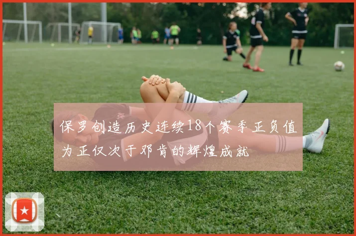 保罗创造历史连续18个赛季正负值为正仅次于邓肯的辉煌成就