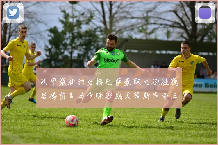 西甲最新积分榜巴萨豪取九连胜稳居榜首皇马今晚迎战贝蒂斯争夺三分