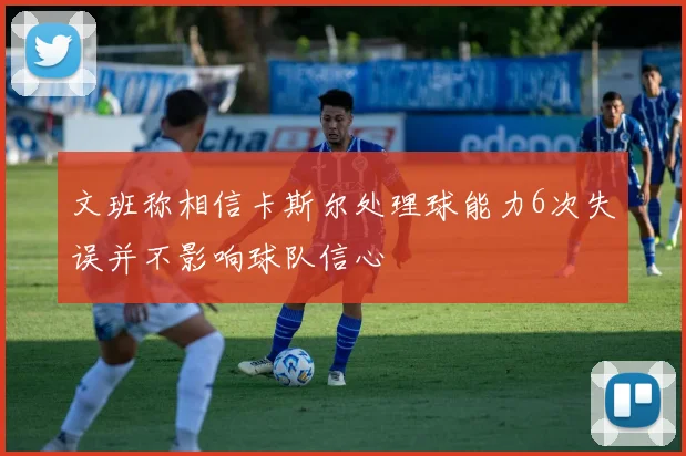 文班称相信卡斯尔处理球能力6次失误并不影响球队信心
