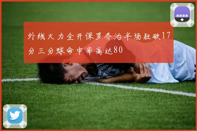 外线火力全开保罗乔治半场狂砍17分三分球命中率高达80
