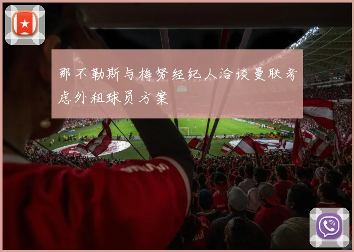 那不勒斯与梅努经纪人洽谈曼联考虑外租球员方案
