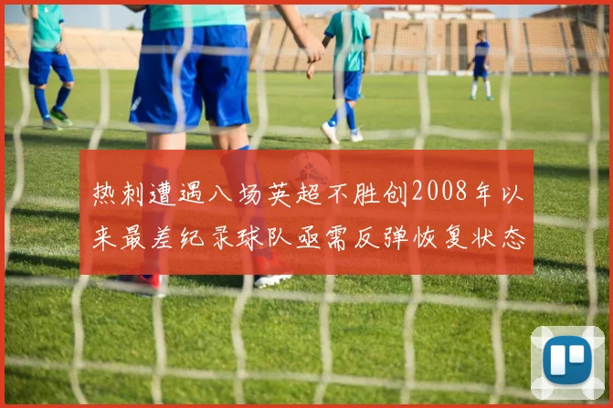 热刺遭遇八场英超不胜创2008年以来最差纪录球队亟需反弹恢复状态