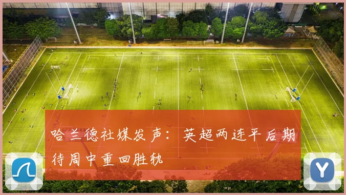哈兰德社媒发声：英超两连平后期待周中重回胜轨