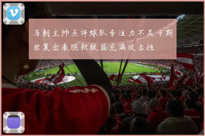 马刺主帅点评球队专注力不足卡斯尔复出表现积极且充满攻击性