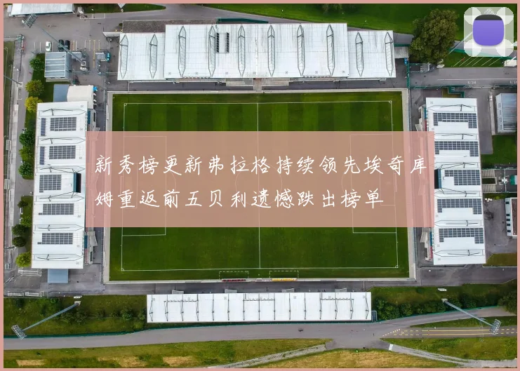 新秀榜更新弗拉格持续领先埃奇库姆重返前五贝利遗憾跌出榜单
