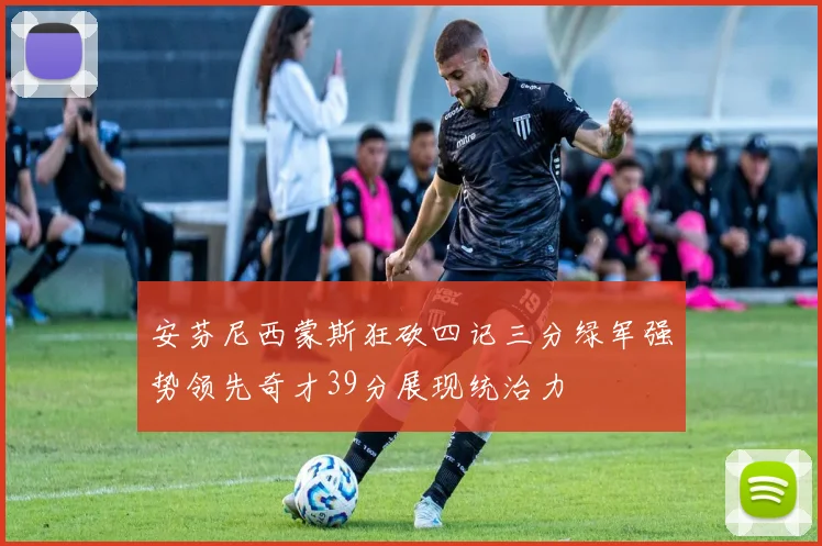 安芬尼西蒙斯狂砍四记三分绿军强势领先奇才39分展现统治力